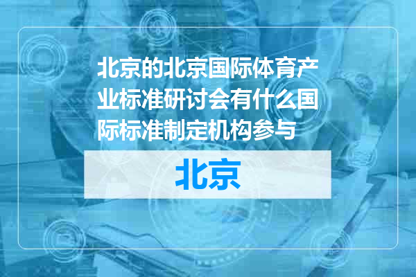 北京国际体育产业标准研讨会有什么国际标准制定机构参与