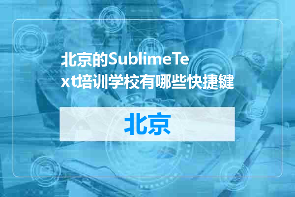北京的SublimeText培训学校有哪些快捷键