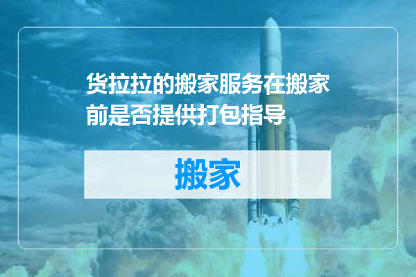 货拉拉的搬家服务在搬家前是否提供打包指导