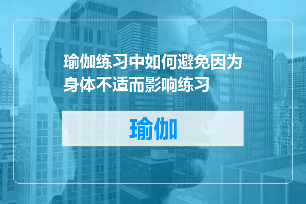 瑜伽练习中如何避免因为身体不适而影响练习