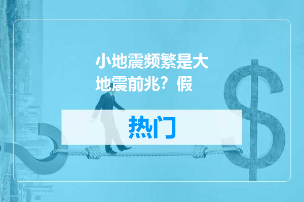 小地震频繁是大地震前兆？假