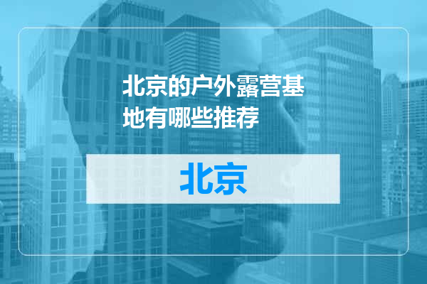 北京的户外露营基地有哪些推荐