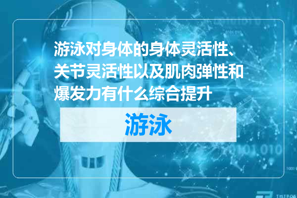 游泳对身体的身体灵活性、关节灵活性以及肌肉弹性和爆发力有什么综合提升