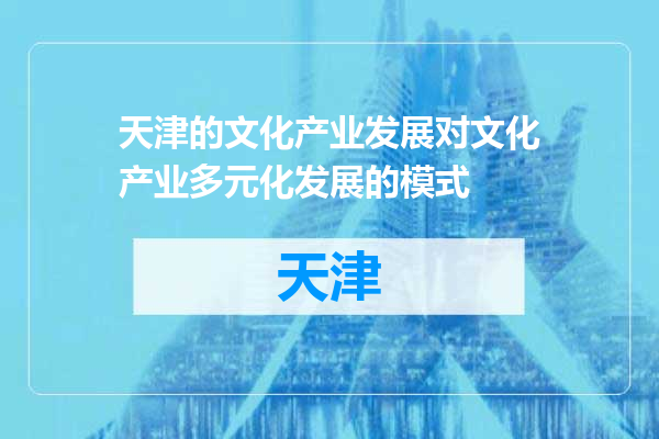 天津的文化产业发展对文化产业多元化发展的模式