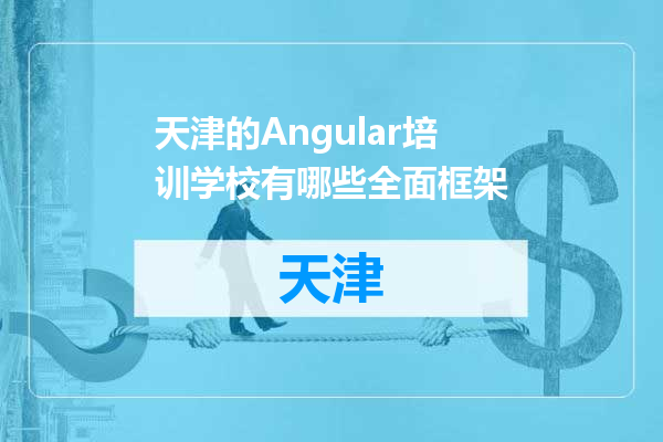 天津的Angular培训学校有哪些全面框架