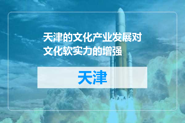 天津的文化产业发展对文化软实力的增强