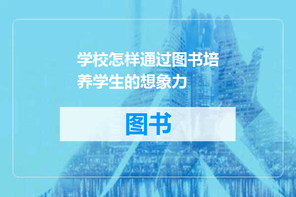 学校怎样通过图书培养学生的想象力