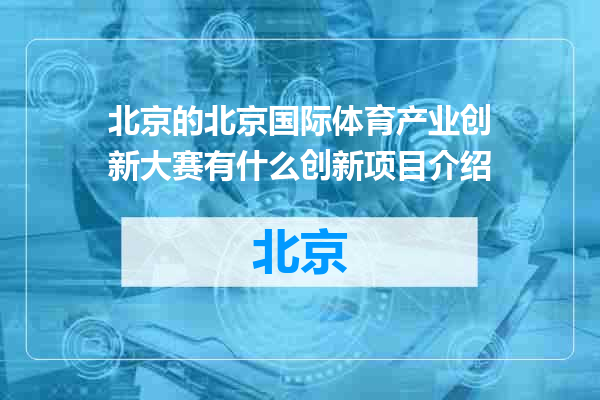 北京国际体育产业创新大赛有什么创新项目介绍