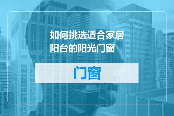 如何挑选适合家居阳台的阳光门窗