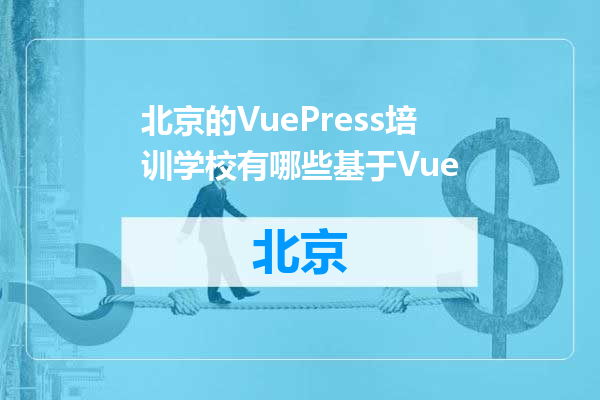 北京的VuePress培训学校有哪些基于Vue