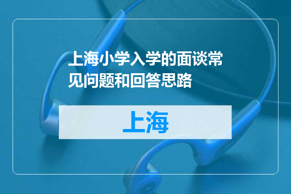 上海小学入学的面谈常见问题和回答思路