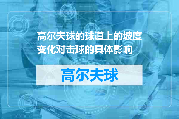 高尔夫球的球道上的坡度变化对击球的具体影响