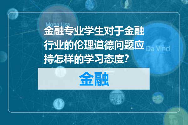 金融专业学生对于金融行业的伦理道德问题应持怎样的学习态度？