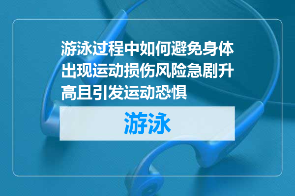 游泳过程中如何避免身体出现运动损伤风险急剧升高且引发运动恐惧