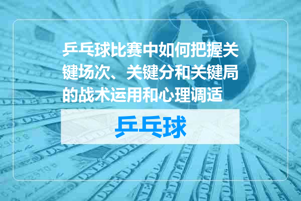 乒乓球比赛中如何把握关键场次、关键分和关键局的战术运用和心理调适