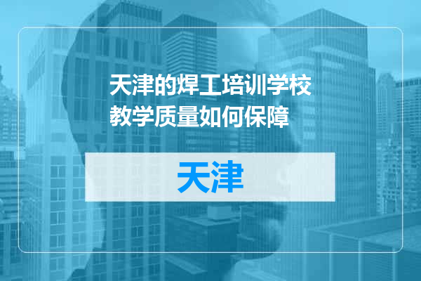 天津的焊工培训学校教学质量如何保障