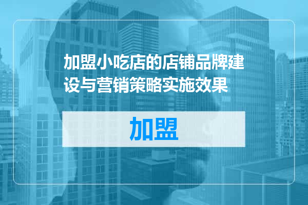 加盟小吃店的店铺品牌建设与营销策略实施效果