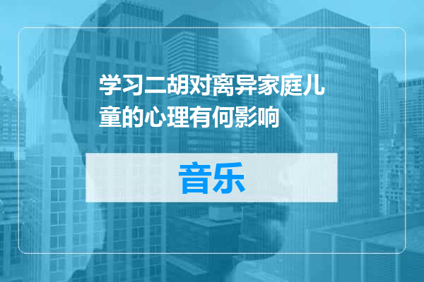 学习二胡对离异家庭儿童的心理有何影响