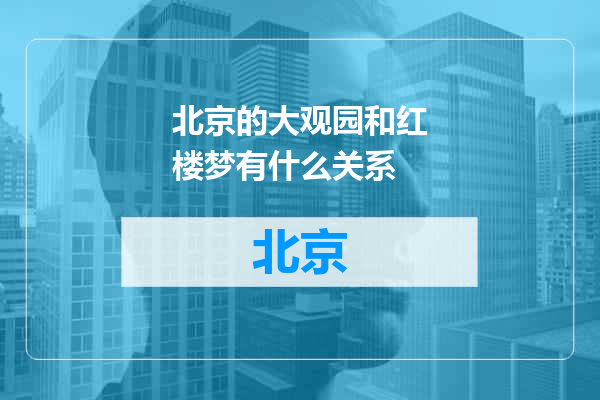 北京的大观园和红楼梦有什么关系