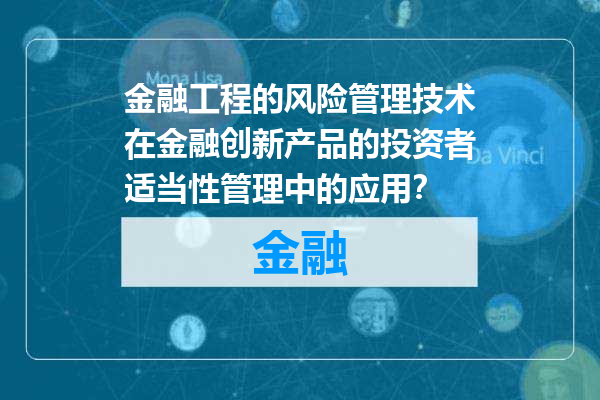 金融工程的风险管理技术在金融创新产品的投资者适当性管理中的应用？