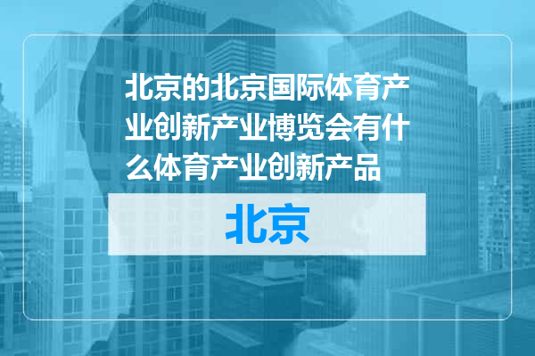 北京国际体育产业创新产业博览会有什么体育产业创新产品