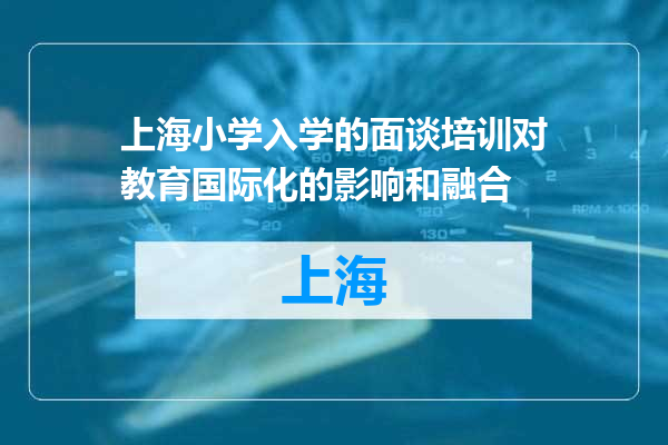 上海小学入学的面谈培训对教育国际化的影响和融合