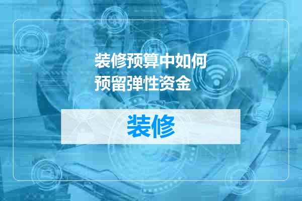 装修预算中如何预留弹性资金