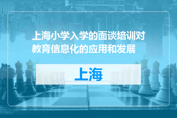 上海小学入学的面谈培训对教育信息化的应用和发展