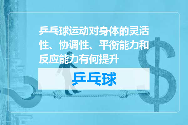 乒乓球运动对身体的灵活性、协调性、平衡能力和反应能力有何提升