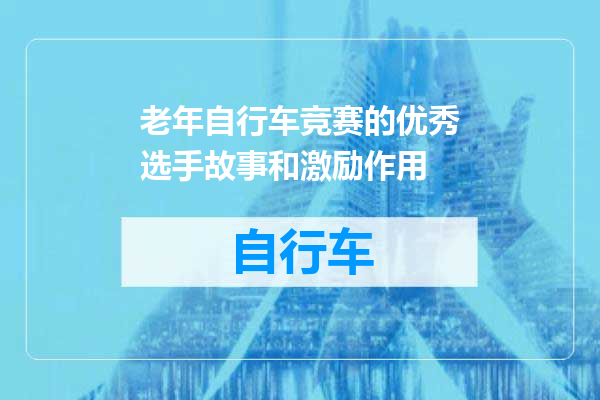 老年自行车竞赛的优秀选手故事和激励作用