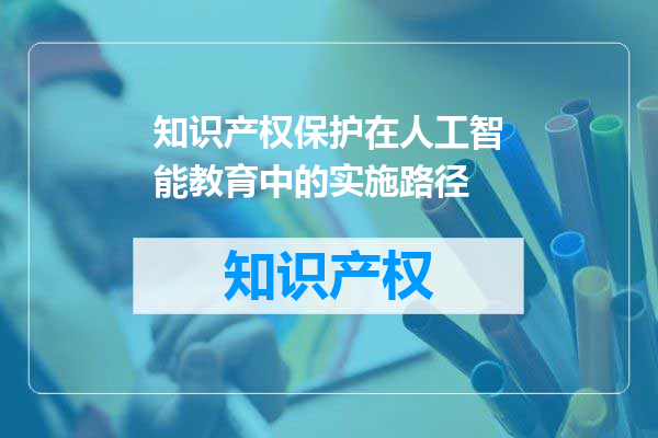 知识产权保护在人工智能教育中的实施路径