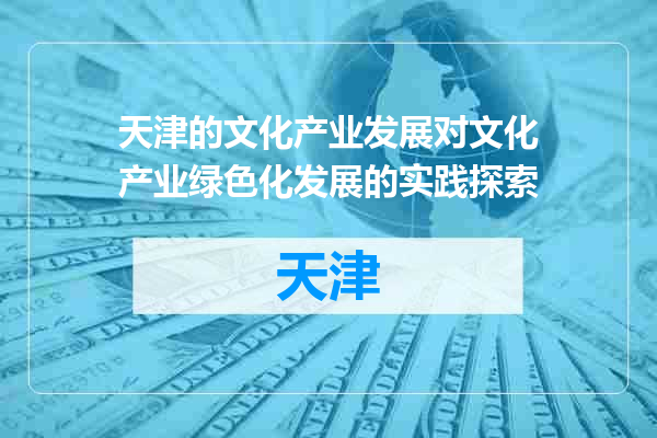 天津的文化产业发展对文化产业绿色化发展的实践探索