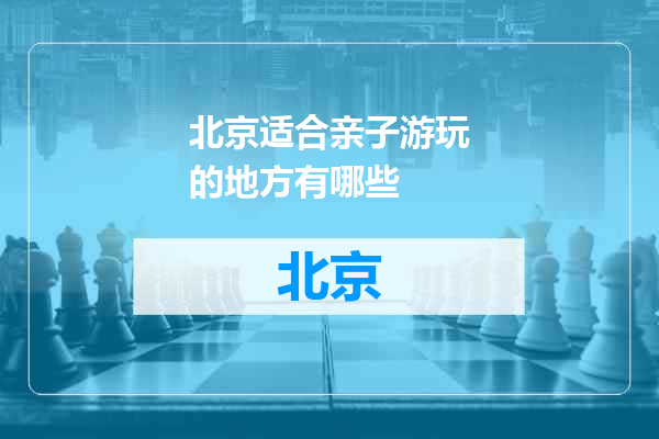 北京适合亲子游玩的地方有哪些