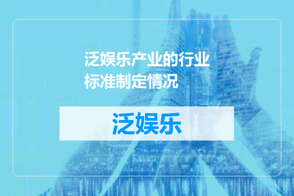 泛娱乐产业的行业标准制定情况