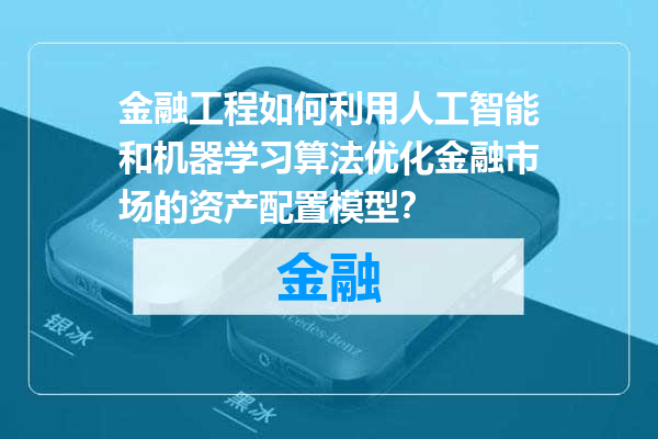 金融工程如何利用人工智能和机器学习算法优化金融市场的资产配置模型？