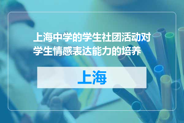 上海中学的学生社团活动对学生情感表达能力的培养