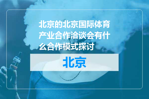 北京国际体育产业合作洽谈会有什么合作模式探讨