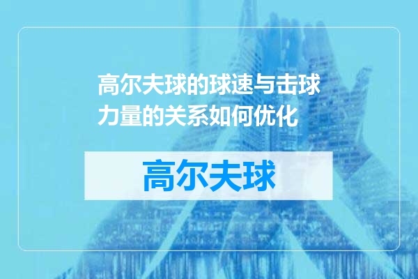 高尔夫球的球速与击球力量的关系如何优化