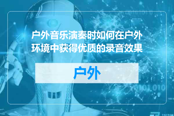 户外音乐演奏时如何在户外环境中获得优质的录音效果