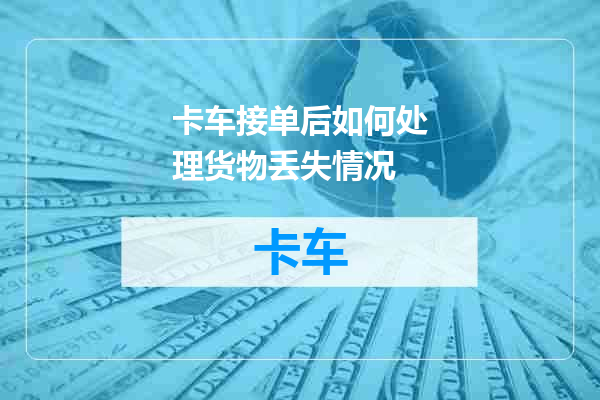 卡车接单后如何处理货物丢失情况