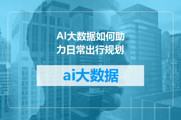 AI大数据如何助力日常出行规划