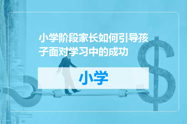 小学阶段家长如何引导孩子面对学习中的成功