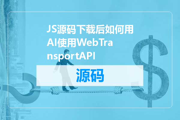JS源码下载后如何用AI使用WebTransportAPI