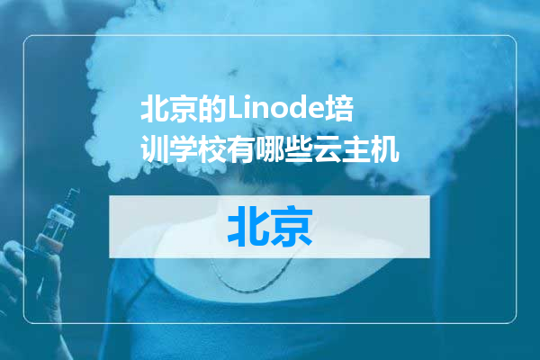 北京的Linode培训学校有哪些云主机