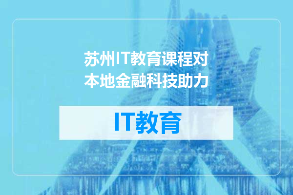 苏州IT教育课程对本地金融科技助力