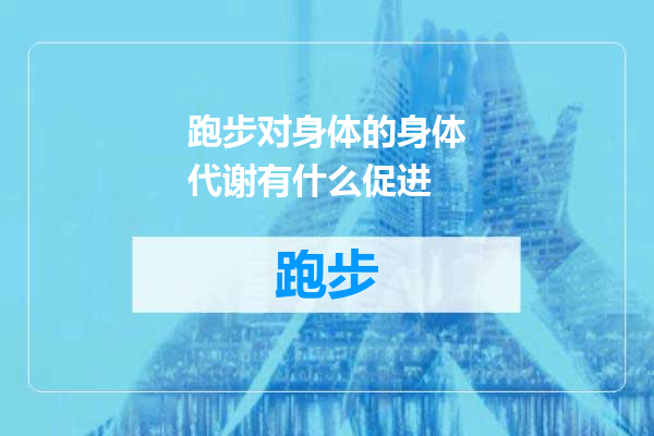 跑步对身体的身体代谢有什么促进