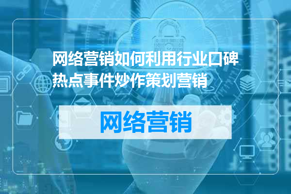网络营销如何利用行业口碑热点事件炒作策划营销
