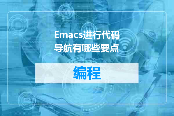 Emacs进行代码导航有哪些要点