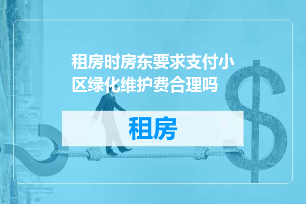 租房时房东要求支付小区绿化维护费合理吗