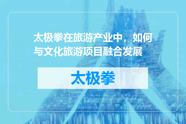 太极拳在旅游产业中，如何与文化旅游项目融合发展
